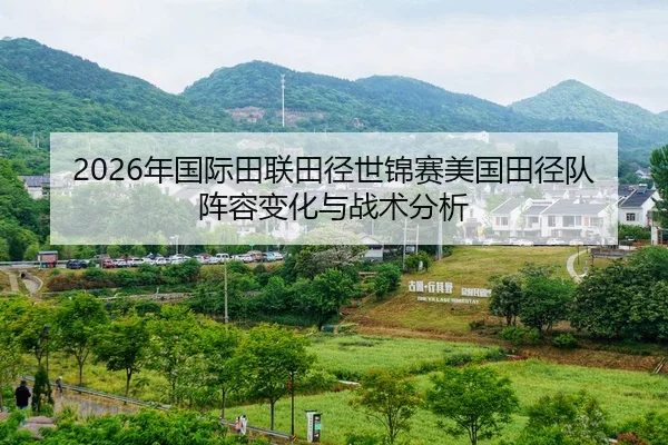 2026年国际田联田径世锦赛美国田径队阵容变化与战术分析