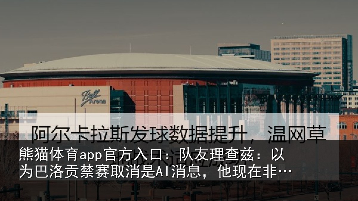 熊猫体育app官方入口:队友相关情况禁赛相关情况非常兴奋