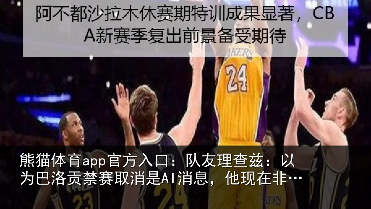 熊猫体育app官方入口:队友相关情况禁赛相关情况非常兴奋