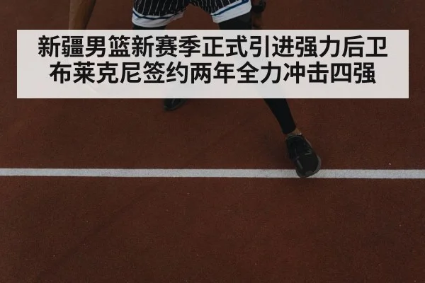 新疆男篮新赛季正式引进强力后卫布莱克尼签约两年全力冲击四强