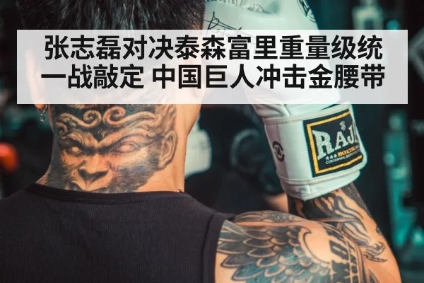 张志磊对决泰森富里重量级统一战敲定 中国巨人冲击金腰带