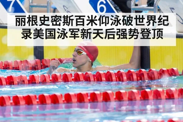 丽根史密斯百米仰泳破世界纪录美国泳军新天后强势登顶
