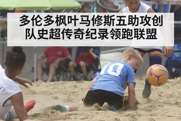 多伦多枫叶马修斯五助攻创队史超传奇纪录领跑联盟
