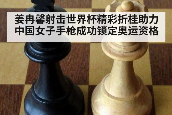 姜冉馨射击世界杯精彩折桂助力中国女子手枪成功锁定奥运资格